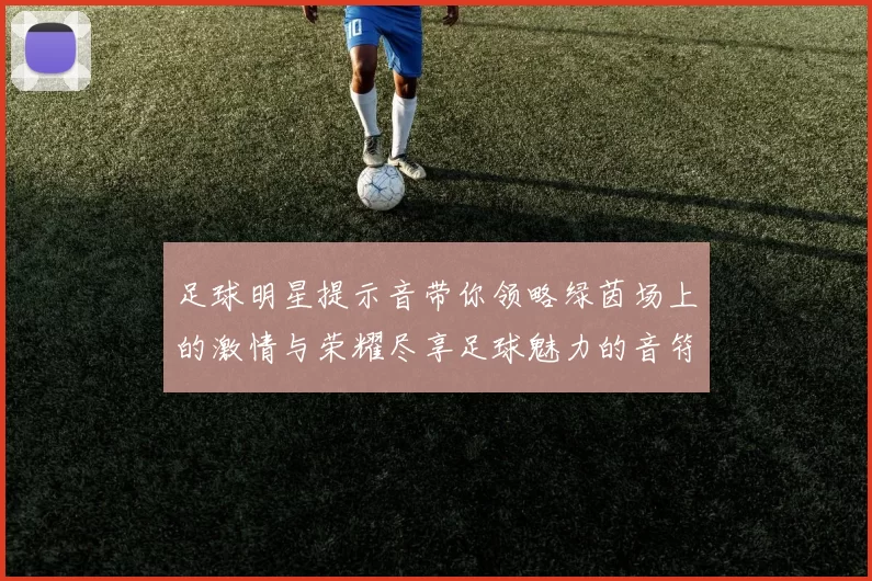 足球明星提示音带你领略绿茵场上的激情与荣耀尽享足球魅力的音符之旅