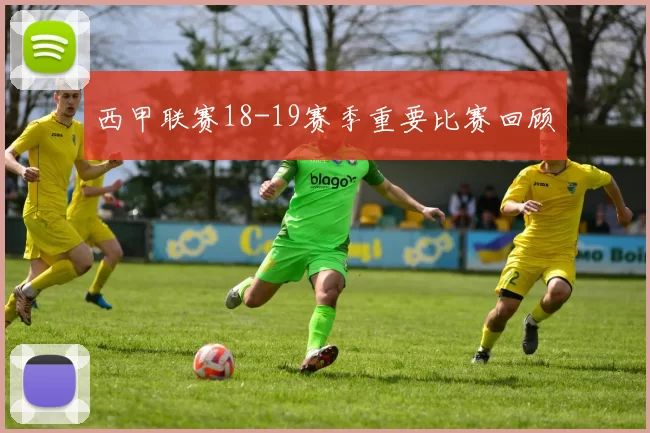 西甲联赛18-19赛季重要比赛回顾