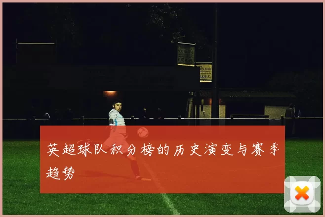 英超球队积分榜的历史演变与赛季趋势