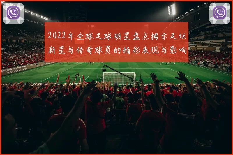 2022年全球足球明星盘点揭示足坛新星与传奇球员的精彩表现与影响力