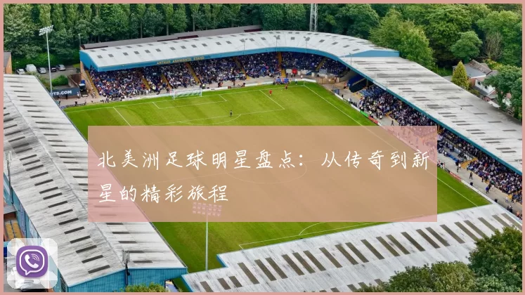 北美洲足球明星盘点：从传奇到新星的精彩旅程