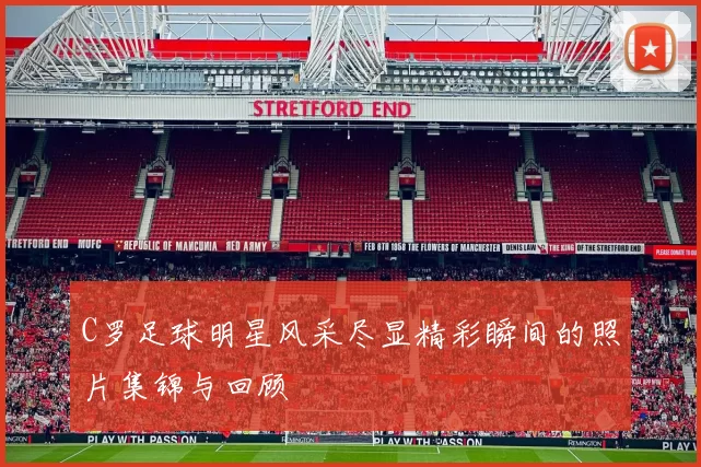 C罗足球明星风采尽显精彩瞬间的照片集锦与回顾