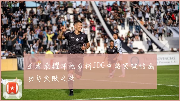 王者荣耀评论分析JDG中路突破的成功与失败之处
