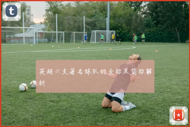 英超六支著名球队的全称及简称解析