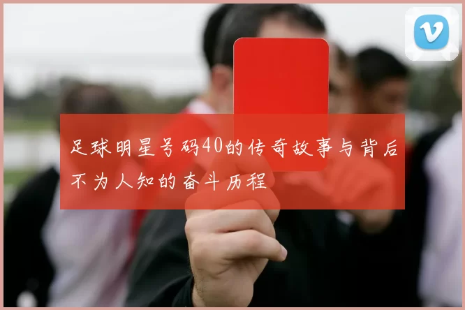 足球明星号码40的传奇故事与背后不为人知的奋斗历程