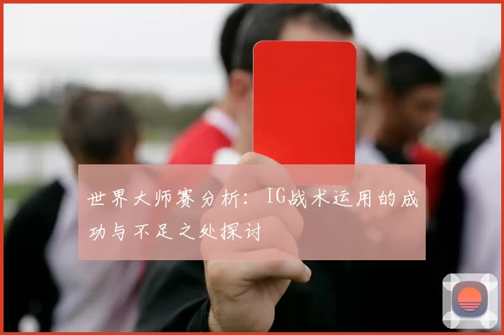 世界大师赛分析：IG战术运用的成功与不足之处探讨