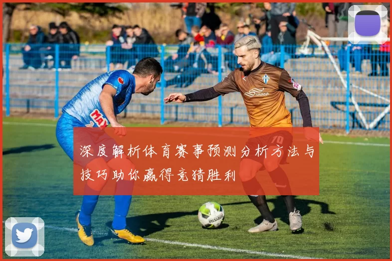 深度解析体育赛事预测分析方法与技巧助你赢得竞猜胜利
