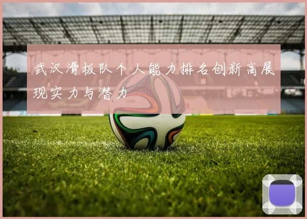 武汉滑板队个人能力排名创新高展现实力与潜力