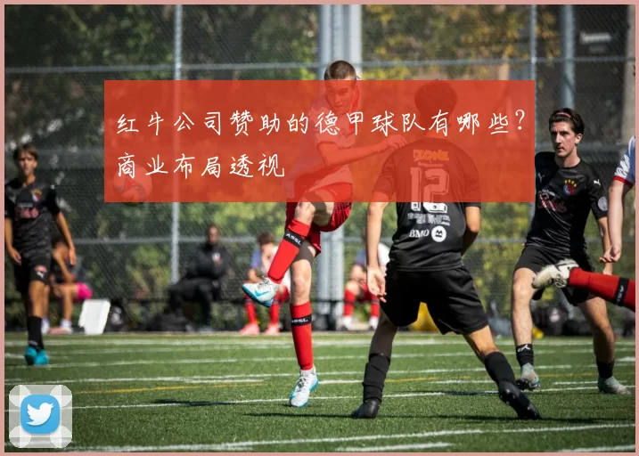 红牛公司赞助的德甲球队有哪些？商业布局透视