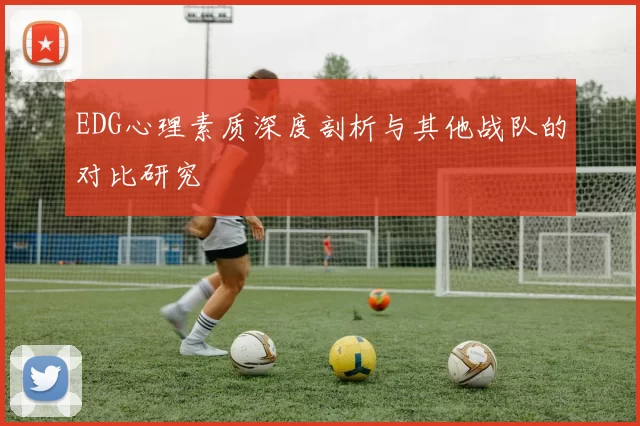 EDG心理素质深度剖析与其他战队的对比研究