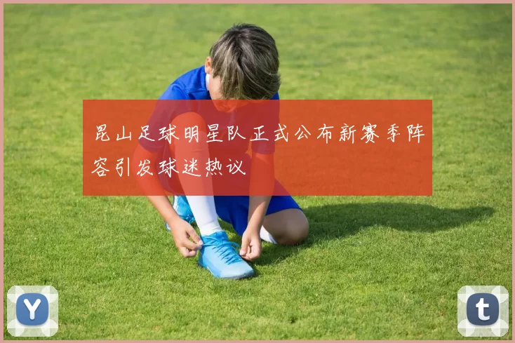昆山足球明星队正式公布新赛季阵容引发球迷热议