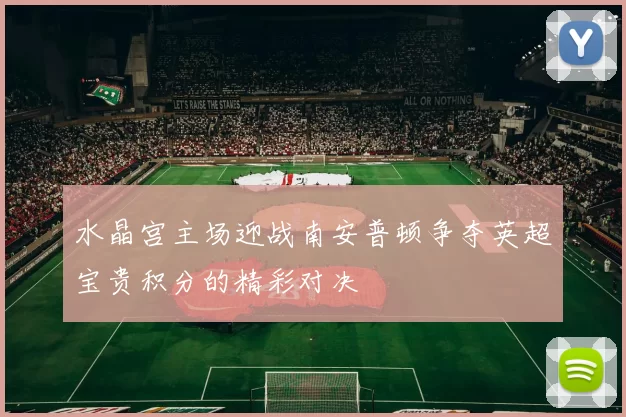 水晶宫主场迎战南安普顿争夺英超宝贵积分的精彩对决
