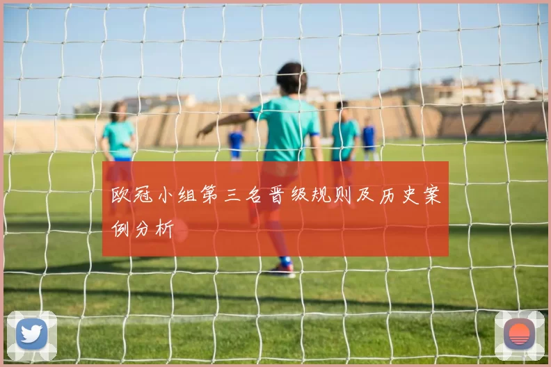 欧冠小组第三名晋级规则及历史案例分析