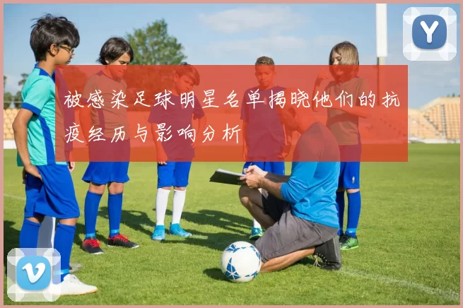 被感染足球明星名单揭晓他们的抗疫经历与影响分析