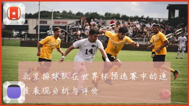 北京排球队在世界杯预选赛中的速度表现分析与评价