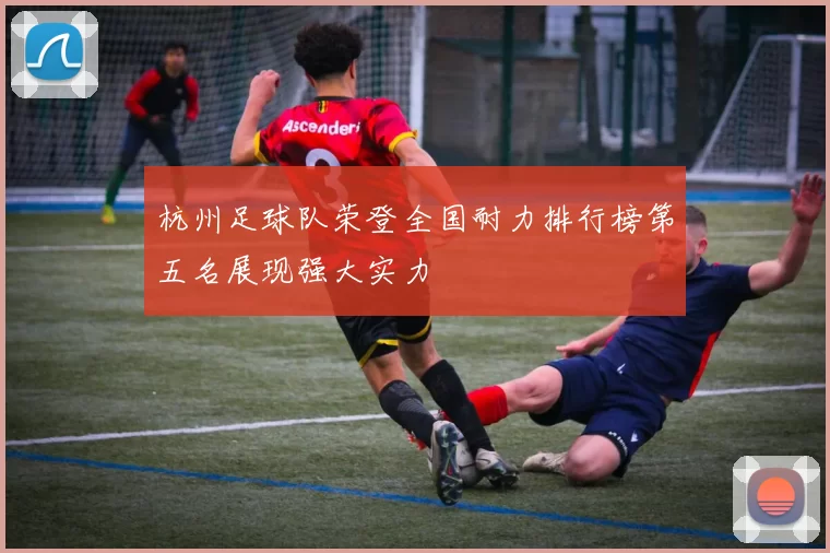 杭州足球队荣登全国耐力排行榜第五名展现强大实力