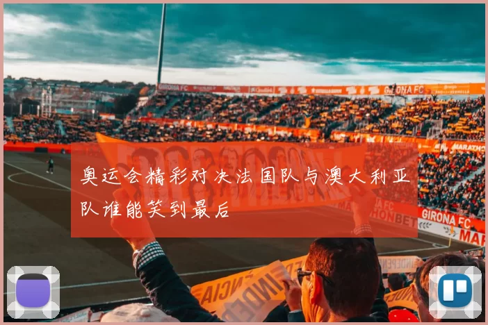 奥运会精彩对决法国队与澳大利亚队谁能笑到最后