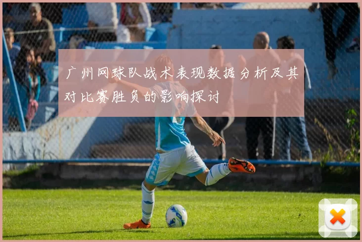 广州网球队战术表现数据分析及其对比赛胜负的影响探讨