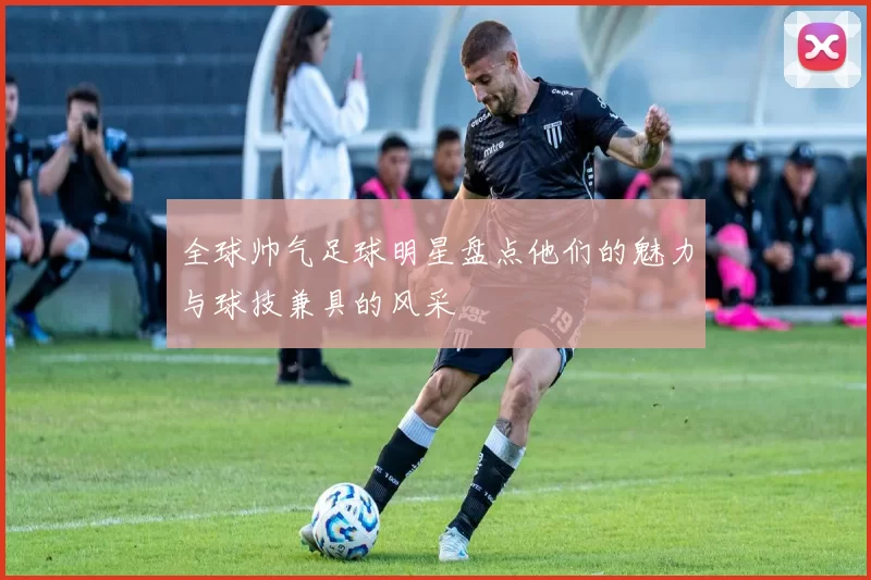 全球帅气足球明星盘点他们的魅力与球技兼具的风采