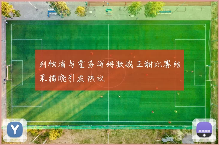 利物浦与霍芬海姆激战正酣比赛结果揭晓引发热议