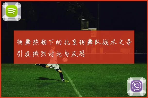 街舞热潮下的北京街舞队战术之争引发热烈讨论与反思