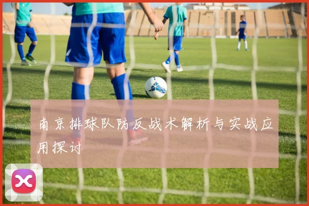 南京排球队防反战术解析与实战应用探讨