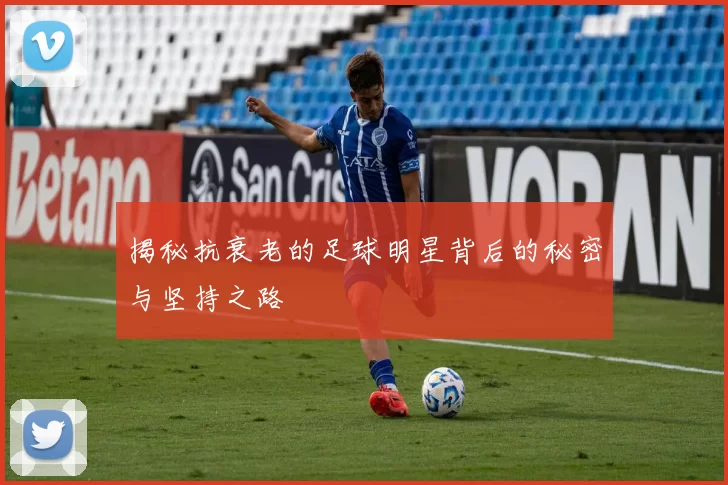 揭秘抗衰老的足球明星背后的秘密与坚持之路