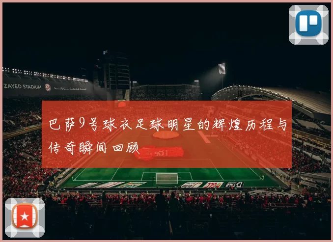 巴萨9号球衣足球明星的辉煌历程与传奇瞬间回顾