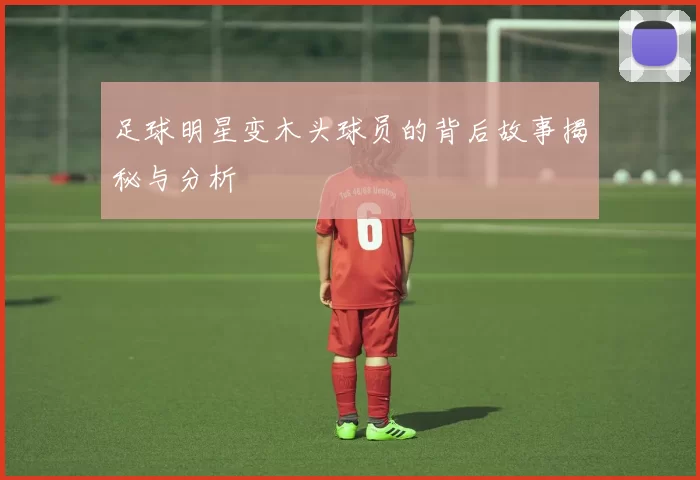 足球明星变木头球员的背后故事揭秘与分析