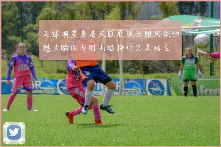 足球明星身着汉服展现优雅风采的魅力瞬间与时尚碰撞的完美结合