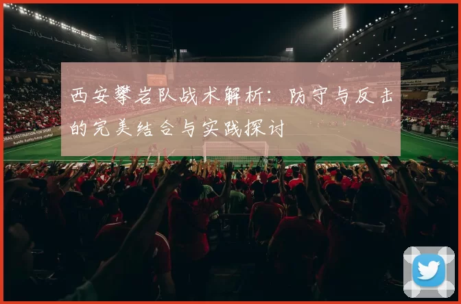 西安攀岩队战术解析：防守与反击的完美结合与实践探讨