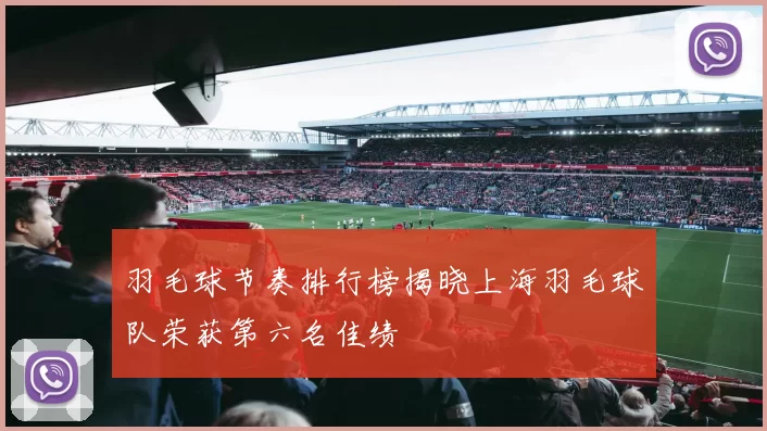 羽毛球节奏排行榜揭晓上海羽毛球队荣获第六名佳绩