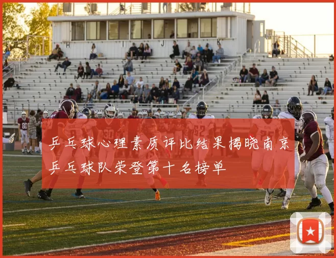 乒乓球心理素质评比结果揭晓南京乒乓球队荣登第十名榜单