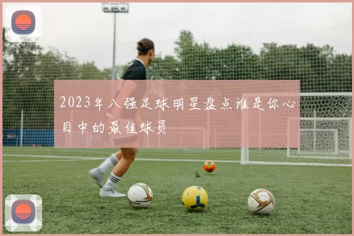 2023年八强足球明星盘点谁是你心目中的最佳球员