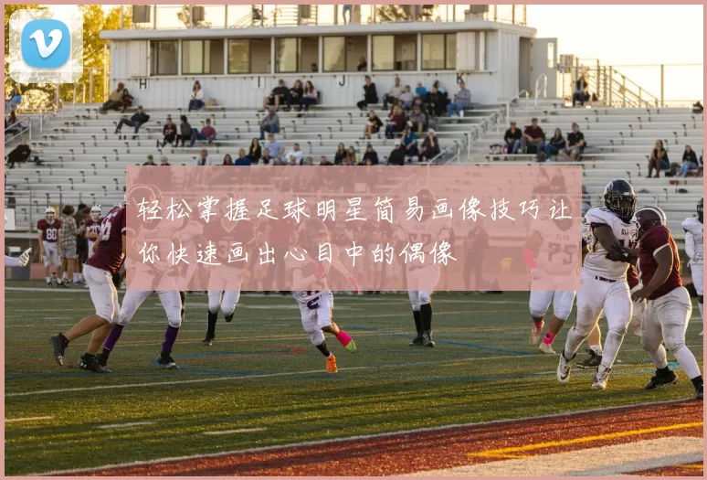 轻松掌握足球明星简易画像技巧让你快速画出心目中的偶像