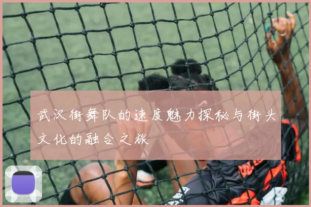 武汉街舞队的速度魅力探秘与街头文化的融合之旅