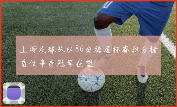 上海足球队以86分稳居杯赛积分榜首位争夺冠军在望