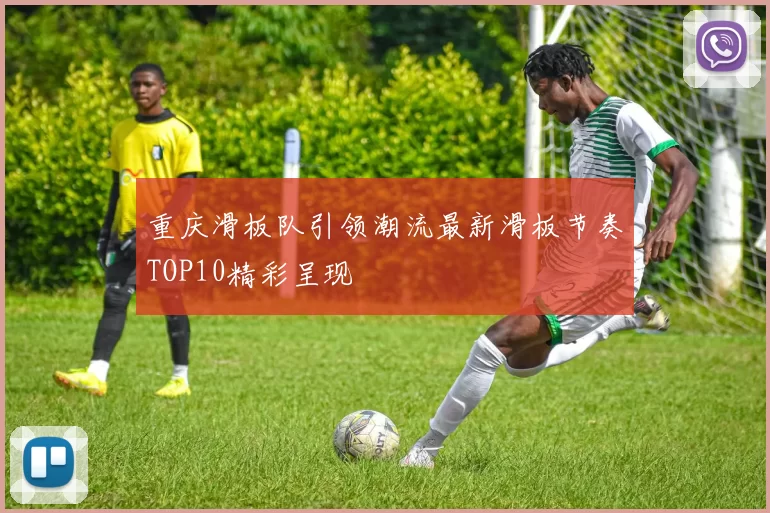 重庆滑板队引领潮流最新滑板节奏TOP10精彩呈现