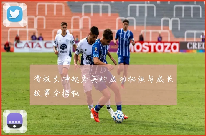 滑板女神赵秀英的成功秘诀与成长故事全揭秘