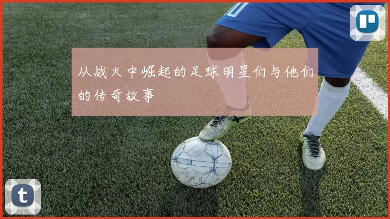 从战火中崛起的足球明星们与他们的传奇故事