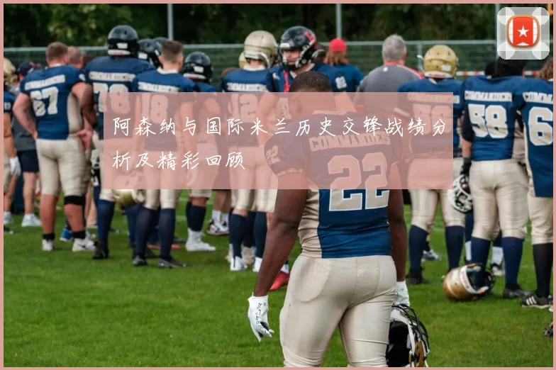 阿森纳与国际米兰历史交锋战绩分析及精彩回顾