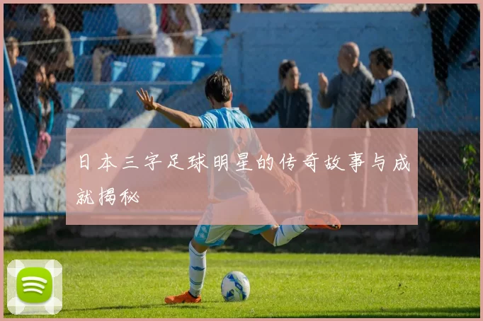 日本三字足球明星的传奇故事与成就揭秘