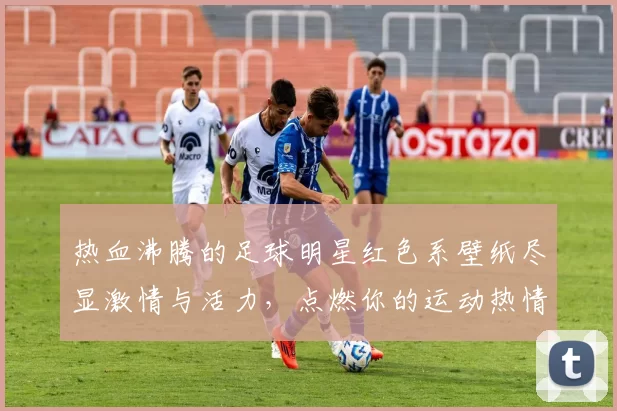 热血沸腾的足球明星红色系壁纸尽显激情与活力，点燃你的运动热情