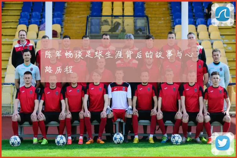陈军畅谈足球生涯背后的故事与心路历程