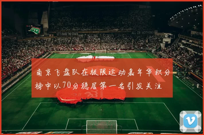 南京飞盘队在极限运动嘉年华积分榜中以70分稳居第一名引发关注