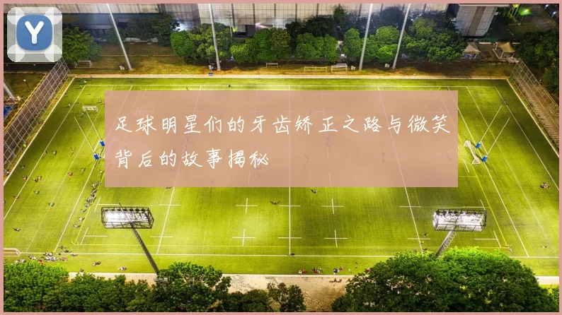 足球明星们的牙齿矫正之路与微笑背后的故事揭秘