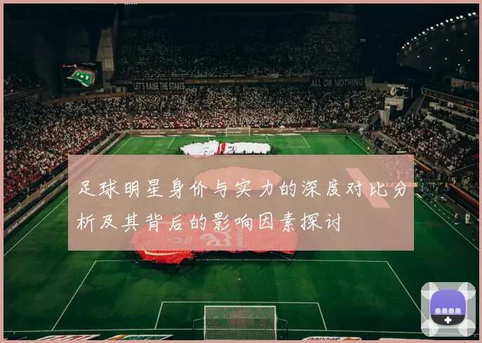足球明星身价与实力的深度对比分析及其背后的影响因素探讨