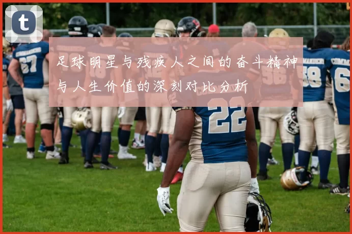 足球明星与残疾人之间的奋斗精神与人生价值的深刻对比分析
