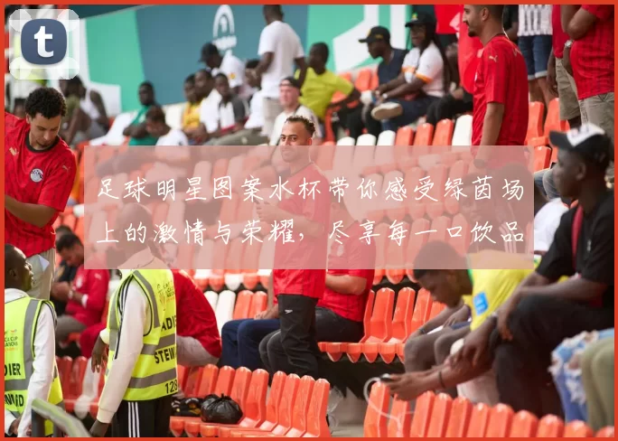 足球明星图案水杯带你感受绿茵场上的激情与荣耀，尽享每一口饮品的乐趣与风采