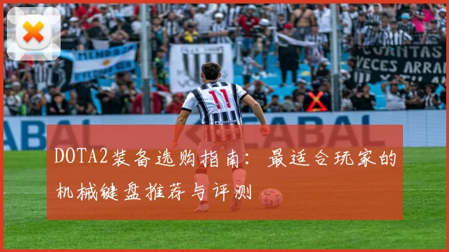 DOTA2装备选购指南：最适合玩家的机械键盘推荐与评测